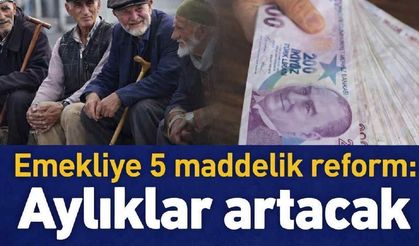 Emekliye 5 maddelik reform: Aylıklar artacak