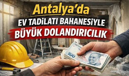 Antalya'da ev tadilatı bahanesiyle büyük dolandırıcılık