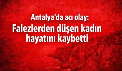 Antalya'da acı olay: Falezlerden düşen kadın hayatını kaybetti