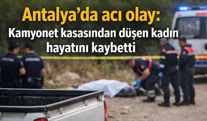 Antalya'da acı olay: Kamyonet kasasından düşen kadın hayatını kaybetti
