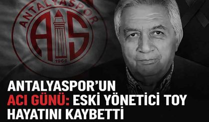 Antalyaspor'un acı günü: Eski yönetici Toy hayatını kaybetti