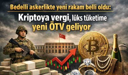 Bedelli askerlik 417 bin TL oldu: Kriptoya vergi, lüks tüketime yeni ÖTV geliyor