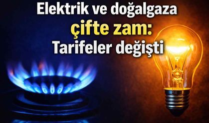 Elektrik ve doğalgaza çifte zam: Tarifeler değişti