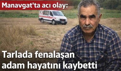 Manavgat'ta acı olay: Tarlada fenalaşan adam hayatını kaybetti