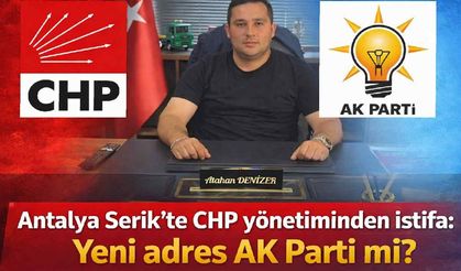Antalya Serik’te CHP yönetiminden istifa: Yeni adresi AK Parti