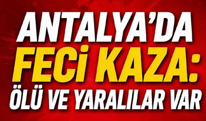 Antalya'da feci kaza: Can kaybı ve yaralılar var