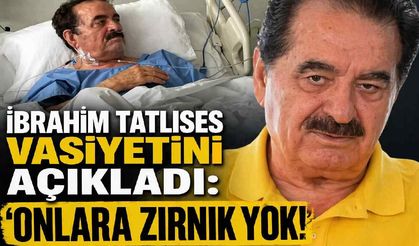 İbrahim Tatlıses vasiyetini açıkladı: 'Onlara zırnık yok!'
