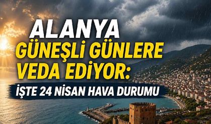 Alanya güneşli günlere veda ediyor: İşte 24 Nisan Hava durumu
