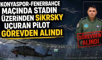 Konyaspor-Fenerbahçe maçında stadın üzerinden Sikorsky uçuran pilot görevden alındı