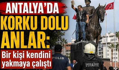 Antalya'da korku dolu anlar: Bir kişi kendini yakmaya çalıştı