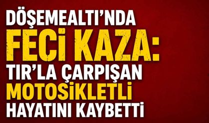 Döşemealtı'nda feci kaza: TIR'la çarpışan motosikletli hayatını kaybetti