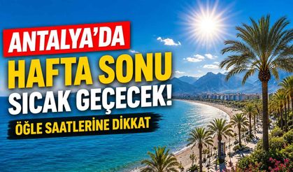 Antalya’da hafta sonu sıcak geçecek: Öğle saatlerine dikkat