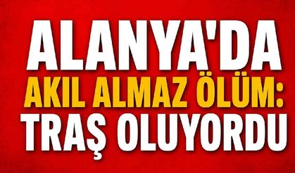 Alanya'da akıl almaz ölüm: Traş oluyordu