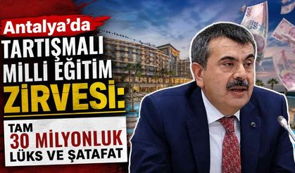 Antalya'da tartışmalı Milli Eğitim zirvesi: Tam 30 milyonluk lüks ve şatafat