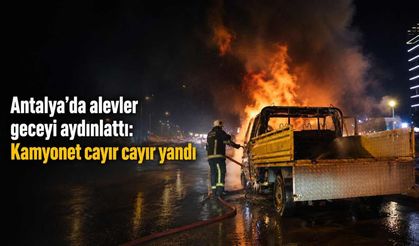 Antalya'da alevler geceyi aydınlattı: Kamyonet cayır cayır yandı