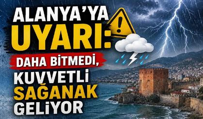 Alanya'ya uyarı: Daha bitmedi, kuvvetli sağanak geliyor