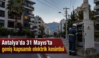 Antalya’da 31 Mayıs’ta geniş kapsamlı elektrik kesintisi