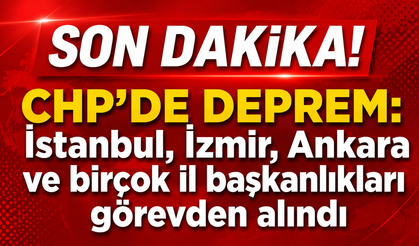 Son Dakika! CHP'de deprem: İstanbul, İzmir, Ankara ve birçok il başkanlıkları görevden alındı
