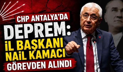 CHP Antalya’da deprem: İl Başkanı Nail Kamacı görevden alındı