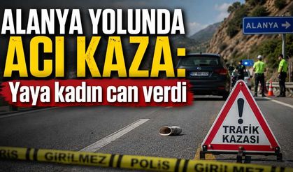 Alanya yolunda acı kaza: Yaya kadın can verdi