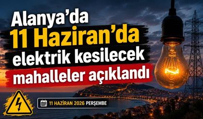 Alanya'da 11 Haziran'da elektrik kesilecek mahalleler açıklandı