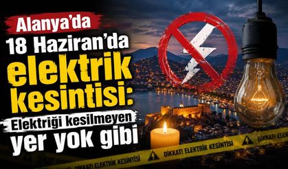 Alanya’da 18 Haziran’da elektrik kesintisi: Elektriği kesilmeyen yer yok gibi