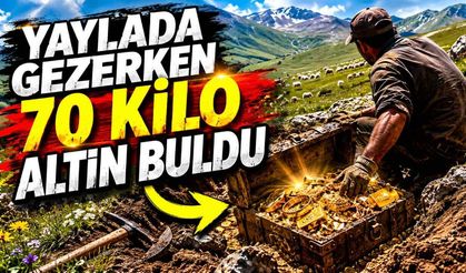 Yaylada gezerken 70 kilo altın buldu