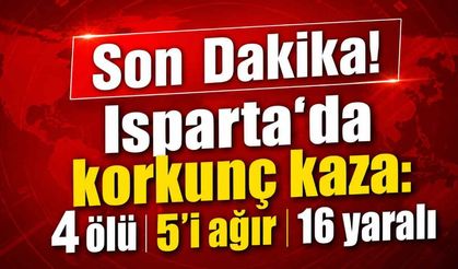 Son Dakika! Isparta'da korkunç kaza: 4 ölü 5'i ağır 16 yaralı