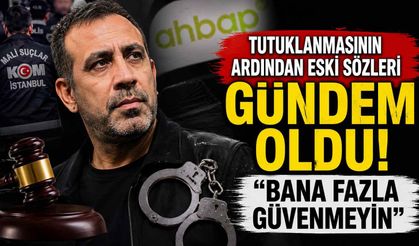Tutuklanmasının ardından eski sözleri gündem oldu! "Bana fazla güvenmeyin"