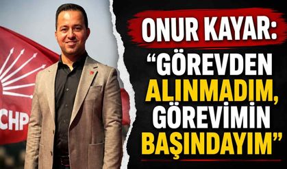 Onur Kayar: "Görevden alınmadım, görevimin başındayım"