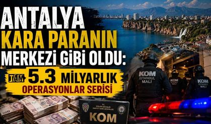 Antalya'nın da aralarında olduğu 23 ilde dev operasyon: 5,3 milyar liralık hesap hareketi