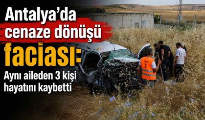Antalya'da cenaze dönüşü faciası: Aynı aileden 3 kişi hayatını kaybetti
