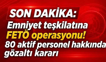 Son Dakika: Emniyet teşkilatına FETÖ operasyonu! 80 aktif personel hakkında gözaltı kararı
