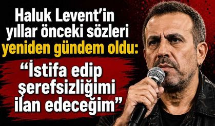 Haluk Levent'in yıllar önceki sözleri yeniden gündem oldu: "İstifa edip şerefsizliğimi ilan edeceğim"
