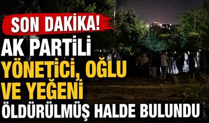 Son Dakika! AK Partili yönetici, oğlu ve yeğeni öldürülmüş halde bulundu