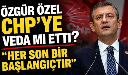 Özgür Özel CHP'ye veda mı etti? "Her son bir başlangıçtır"