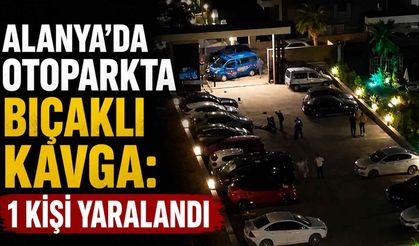 Alanya’da otoparkta bıçaklı kavga: 1 kişi yaralandı