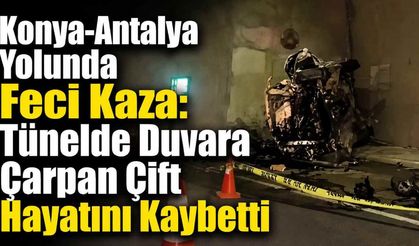 Konya-Antalya Yolunda Feci Kaza: Tünelde Duvara Çarpan Çift Hayatını Kaybetti