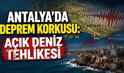 Antalya'da deprem korkusu: Açık deniz tehlikesi