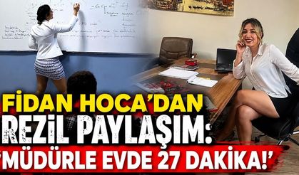 Fidan Hoca'dan rezil paylaşım: 'Müdürle evde 27 dakika!'