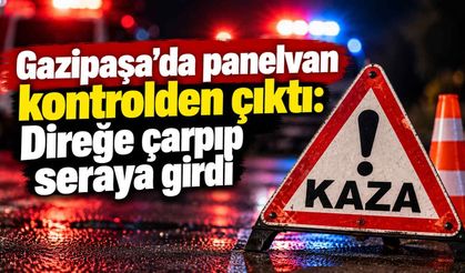 Gazipaşa’da panelvan kontrolden çıktı: Direğe çarpıp seraya girdi