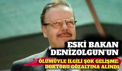 Eski Bakan Denizolgun’un ölümüyle ilgili şok gelişme: Doktoru gözaltına alındı