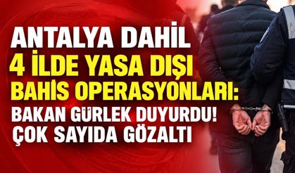 Antalya dahil 4 ilde yasa dışı bahis operasyonları: Bakan Gürlek duyurdu! Çok sayıda gözaltı