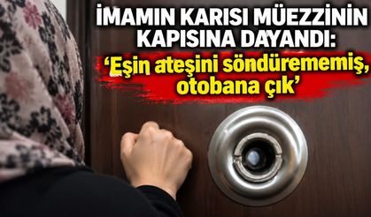 İmamın karısı müezzinin kapısına dayandı: 'Eşin ateşini söndürememiş, otobana çık'