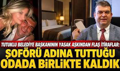 Tutuklu belediye başkanının yasak aşkından flaş itiraflar: Şoförü adına tuttuğu odada birlikte kaldık