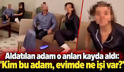 Aldatılan adam o anları kayda aldı: 'Kim bu adam, evimde ne işi var?'