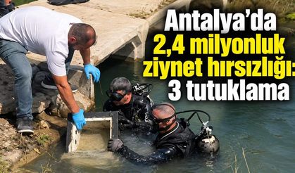 Antalya’da 2,4 milyonluk ziynet hırsızlığı: 3 tutuklama