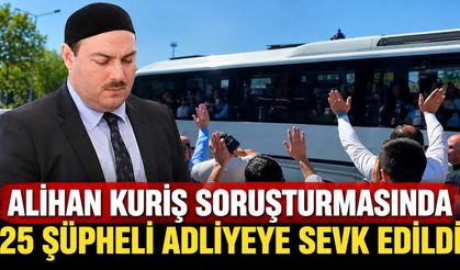 Alihan Kuriş soruşturmasında 25 şüpheli adliyeye sevk edildi