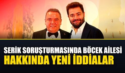 Serik soruşturmasında Böcek ailesi hakkında yeni iddialar