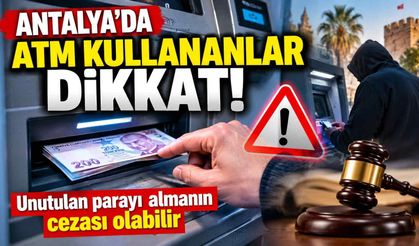 Antalya’da ATM kullananlar dikkat! Unutulan parayı almanın cezası olabilir